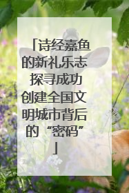 诗经嘉鱼的新礼乐志 探寻成功创建全国文明城市背后的“密码”