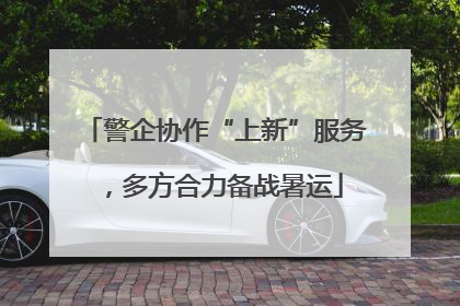 警企协作“上新”服务，多方合力备战暑运