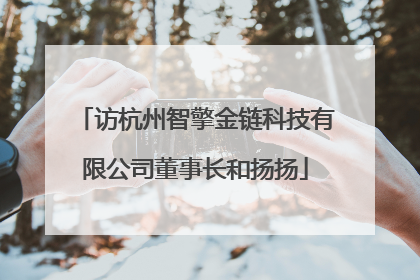 访杭州智擎金链科技有限公司董事长和扬扬