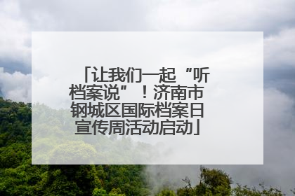让我们一起“听档案说”！济南市钢城区国际档案日宣传周活动启动