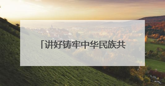 讲好铸牢中华民族共同体意识青海故事