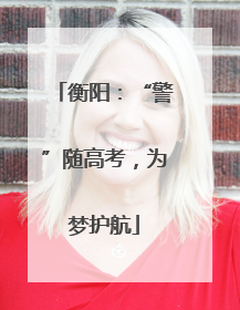 衡阳：“警”随高考，为梦护航