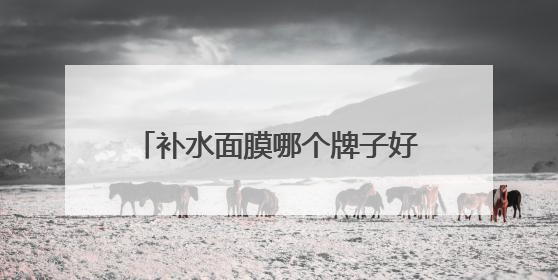 补水面膜哪个牌子好？十大平价又好用的面膜，良心推荐不踩雷