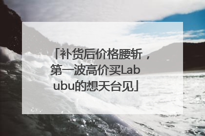 补货后价格腰斩，第一波高价买Labubu的想天台见