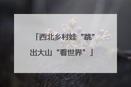 西北乡村娃“跳”出大山“看世界”