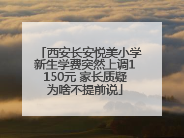 西安长安悦美小学新生学费突然上调1150元 家长质疑为啥不提前说