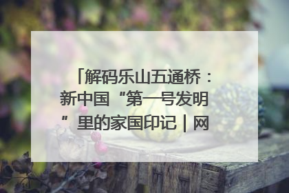 解码乐山五通桥：新中国“第一号发明”里的家国印记｜网络名人四川行
