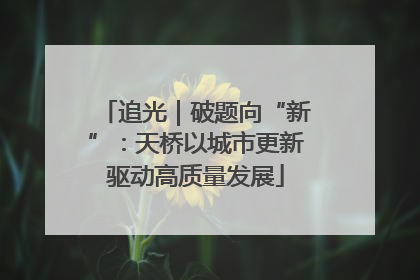 追光｜破题向“新”：天桥以城市更新驱动高质量发展