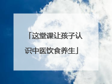 这堂课让孩子认识中医饮食养生