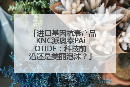 进口基因抗衰产品KNC派奥泰PAiOTIDE：科技前沿还是美丽泡沫？