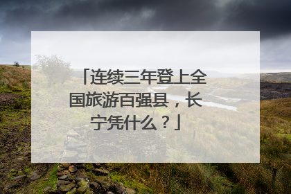 连续三年登上全国旅游百强县，长宁凭什么？