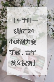 车手叶一飞勒芒24小时耐力赛夺冠，雷军发文祝贺