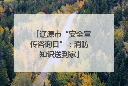 辽源市“安全宣传咨询日”：消防知识送到家