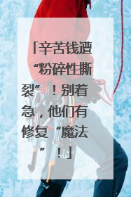辛苦钱遭“粉碎性撕裂”！别着急，他们有修复“魔法”！