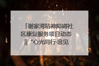 谢家湾精神障碍社区康复服务项目动态‖“心光同行·愈见美好——公益讲堂与健康义诊”活动