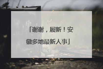 谢谢，履新！安徽多地最新人事