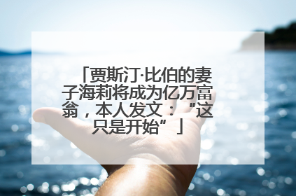 贾斯汀·比伯的妻子海莉将成为亿万富翁，本人发文：“这只是开始”