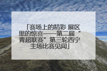 赛场上的精彩 展区里的惊喜——第二届“青超联赛”第三轮西宁主场比赛见闻