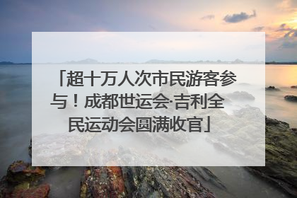 超十万人次市民游客参与！成都世运会·吉利全民运动会圆满收官