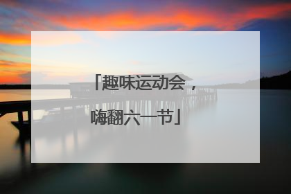趣味运动会，嗨翻六一节
