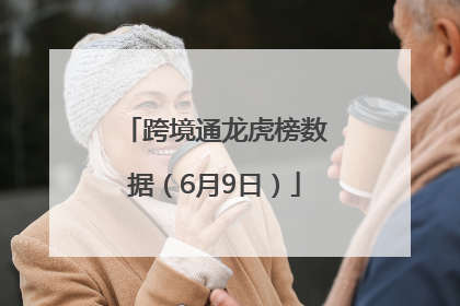 跨境通龙虎榜数据（6月9日）