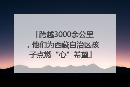 跨越3000余公里，他们为西藏自治区孩子点燃“心”希望
