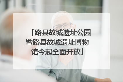 路县故城遗址公园暨路县故城遗址博物馆今起全面开放