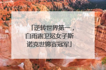 逆转世界第一，白雨露卫冕女子斯诺克世锦赛冠军