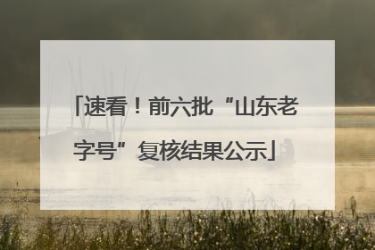速看！前六批“山东老字号”复核结果公示