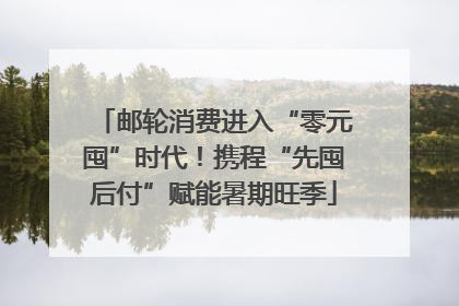 邮轮消费进入“零元囤”时代！携程“先囤后付”赋能暑期旺季