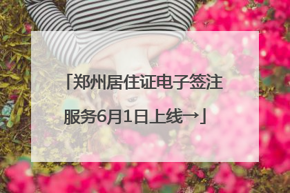 郑州居住证电子签注服务6月1日上线→