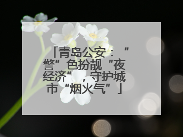 青岛公安：“警”色扮靓“夜经济”，守护城市“烟火气”