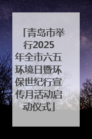 青岛市举行2025年全市六五环境日暨环保世纪行宣传月活动启动仪式