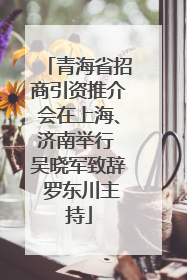 青海省招商引资推介会在上海、济南举行 吴晓军致辞 罗东川主持