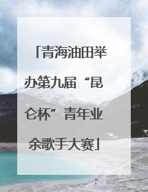 青海油田举办第九届“昆仑杯”青年业余歌手大赛