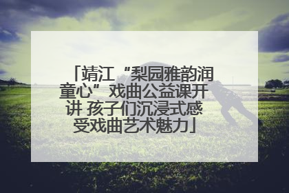 靖江“梨园雅韵润童心”戏曲公益课开讲 孩子们沉浸式感受戏曲艺术魅力