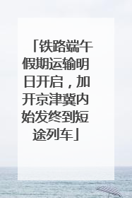 铁路端午假期运输明日开启，加开京津冀内始发终到短途列车