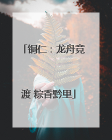 铜仁：龙舟竞渡 粽香黔里
