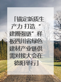 锚定新质生产力 打造“建圈强链”样板四川省绿色建材产业链供需对接大会在德阳举行