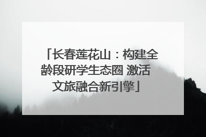 长春莲花山：构建全龄段研学生态圈 激活文旅融合新引擎