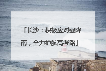 长沙：积极应对强降雨，全力护航高考路