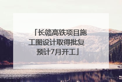 长赣高铁项目施工图设计取得批复 预计7月开工