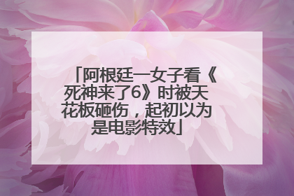 阿根廷一女子看《死神来了6》时被天花板砸伤，起初以为是电影特效