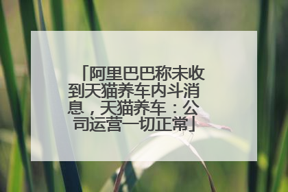 阿里巴巴称未收到天猫养车内斗消息，天猫养车：公司运营一切正常