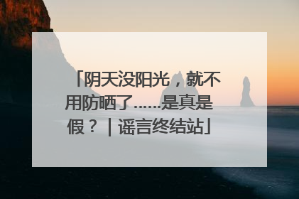 阴天没阳光，就不用防晒了……是真是假？｜谣言终结站