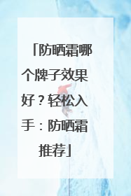 防晒霜哪个牌子效果好？轻松入手：防晒霜推荐