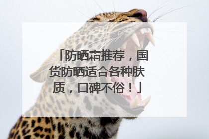 防晒霜推荐，国货防晒适合各种肤质，口碑不俗！