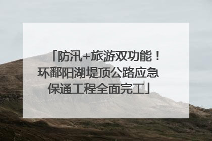 防汛+旅游双功能！环鄱阳湖堤顶公路应急保通工程全面完工