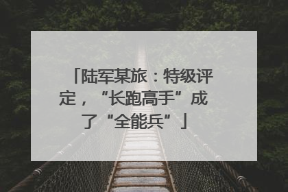 陆军某旅：特级评定，“长跑高手”成了“全能兵”