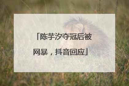 陈芋汐夺冠后被网暴，抖音回应